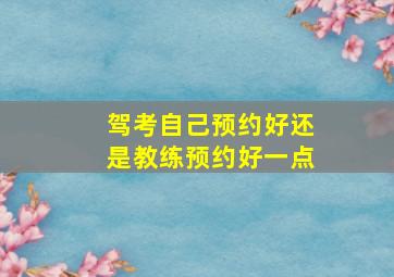 驾考自己预约好还是教练预约好一点