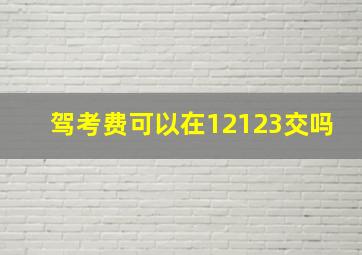 驾考费可以在12123交吗