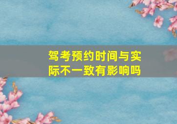 驾考预约时间与实际不一致有影响吗