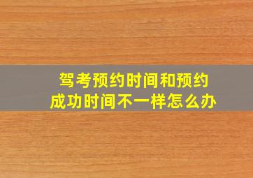 驾考预约时间和预约成功时间不一样怎么办