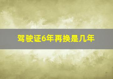 驾驶证6年再换是几年