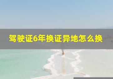 驾驶证6年换证异地怎么换