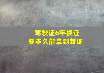 驾驶证6年换证要多久能拿到新证