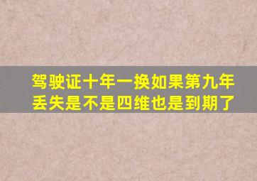 驾驶证十年一换如果第九年丢失是不是四维也是到期了