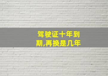 驾驶证十年到期,再换是几年