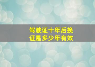 驾驶证十年后换证是多少年有效