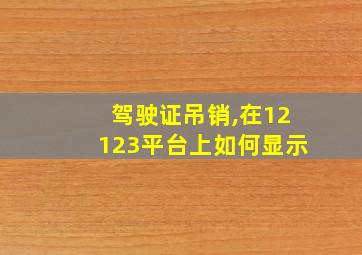 驾驶证吊销,在12123平台上如何显示