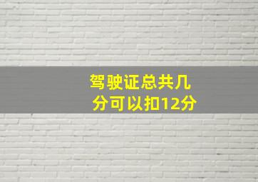 驾驶证总共几分可以扣12分