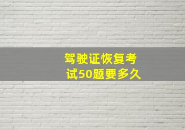 驾驶证恢复考试50题要多久