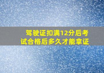 驾驶证扣满12分后考试合格后多久才能拿证