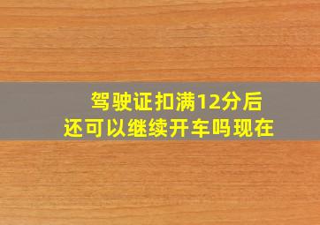 驾驶证扣满12分后还可以继续开车吗现在