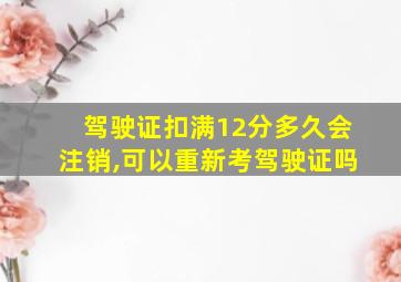 驾驶证扣满12分多久会注销,可以重新考驾驶证吗