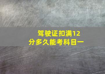 驾驶证扣满12分多久能考科目一