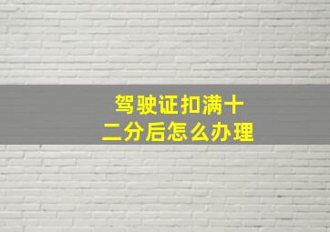 驾驶证扣满十二分后怎么办理