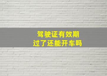 驾驶证有效期过了还能开车吗