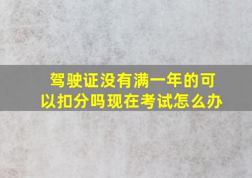 驾驶证没有满一年的可以扣分吗现在考试怎么办