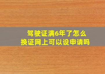 驾驶证满6年了怎么换证网上可以设申请吗