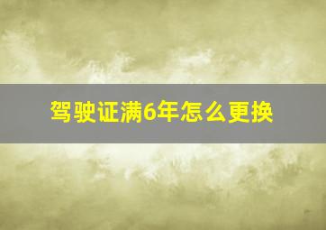 驾驶证满6年怎么更换