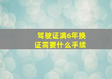 驾驶证满6年换证需要什么手续