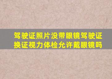 驾驶证照片没带眼镜驾驶证换证视力体检允许戴眼镜吗