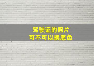 驾驶证的照片可不可以换底色