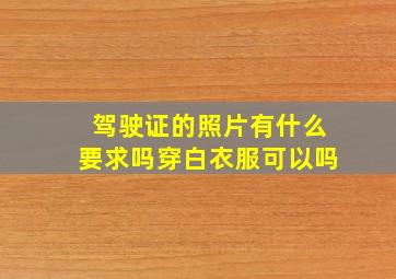 驾驶证的照片有什么要求吗穿白衣服可以吗