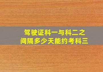 驾驶证科一与科二之间隔多少天能约考科三