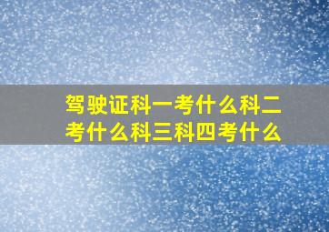 驾驶证科一考什么科二考什么科三科四考什么