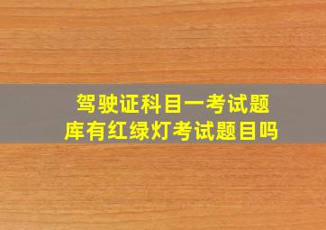 驾驶证科目一考试题库有红绿灯考试题目吗