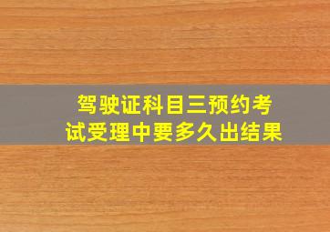 驾驶证科目三预约考试受理中要多久出结果