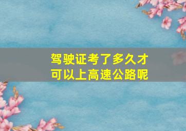 驾驶证考了多久才可以上高速公路呢