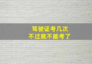 驾驶证考几次不过就不能考了