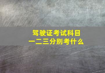 驾驶证考试科目一二三分别考什么