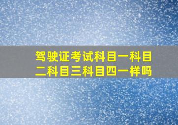 驾驶证考试科目一科目二科目三科目四一样吗