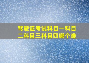 驾驶证考试科目一科目二科目三科目四哪个难