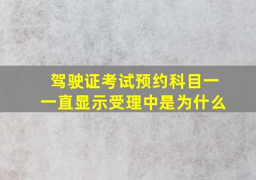 驾驶证考试预约科目一一直显示受理中是为什么