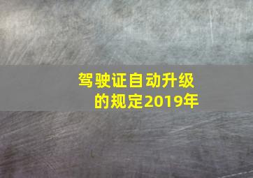 驾驶证自动升级的规定2019年