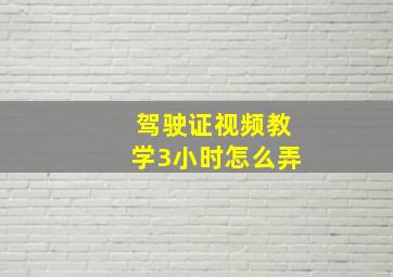 驾驶证视频教学3小时怎么弄