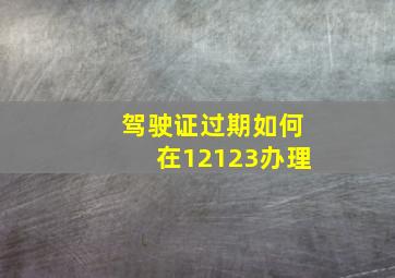 驾驶证过期如何在12123办理