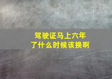 驾驶证马上六年了什么时候该换啊