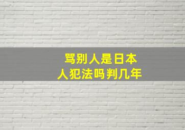 骂别人是日本人犯法吗判几年