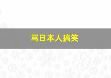 骂日本人搞笑