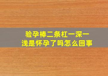 验孕棒二条杠一深一浅是怀孕了吗怎么回事