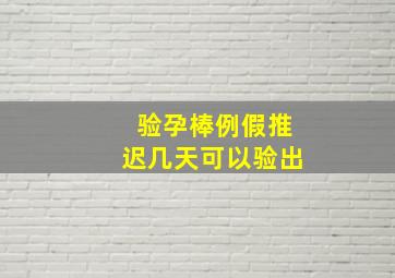 验孕棒例假推迟几天可以验出