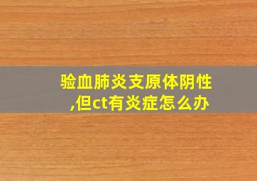 验血肺炎支原体阴性,但ct有炎症怎么办