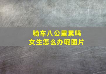 骑车八公里累吗女生怎么办呢图片