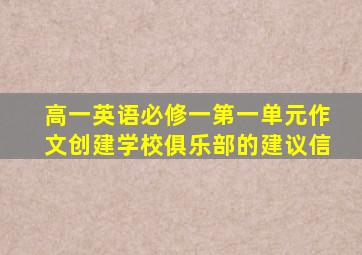 高一英语必修一第一单元作文创建学校俱乐部的建议信