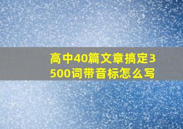 高中40篇文章搞定3500词带音标怎么写