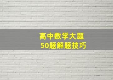 高中数学大题50题解题技巧