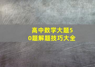 高中数学大题50题解题技巧大全